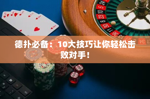 德?lián)浔貍洌?0大技巧讓你輕松擊敗對手！