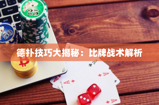 德撲技巧大揭秘：比牌戰術解析