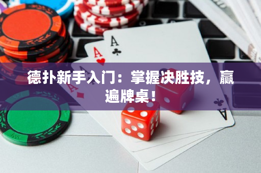 德撲新手入門：掌握決勝技，贏遍牌桌！