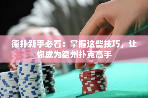 德撲新手必看：掌握這些技巧，讓你成為德州撲克高手