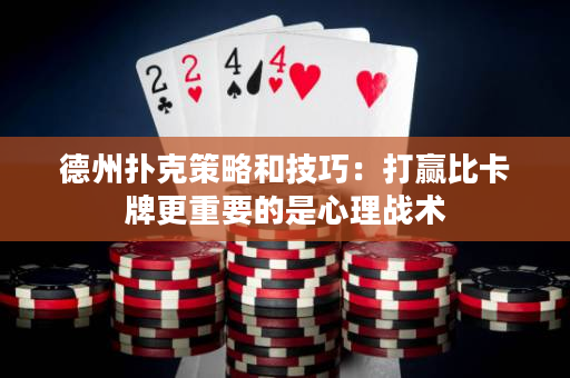 德州撲克策略和技巧：打贏比卡牌更重要的是心理戰術