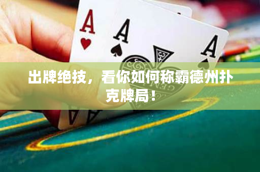 出牌絕技，看你如何稱霸德州撲克牌局！