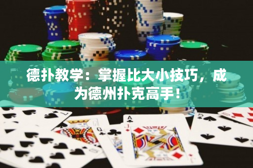 德?lián)浣虒W(xué)：掌握比大小技巧，成為德州撲克高手！