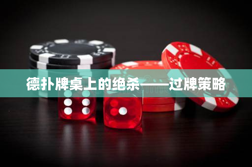 德撲牌桌上的絕殺——過牌策略