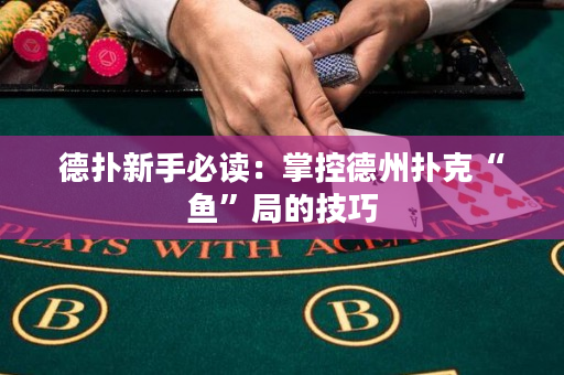德?lián)湫率直刈x：掌控德州撲克“魚”局的技巧