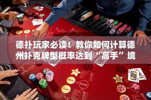 德撲玩家必讀！教你如何計算德州撲克牌型概率達到“高手”境界