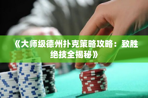 《大師級德州撲克策略攻略：致勝絕技全揭秘》