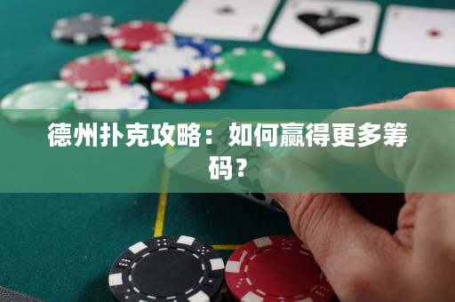 德州撲克攻略：如何贏得更多籌碼？