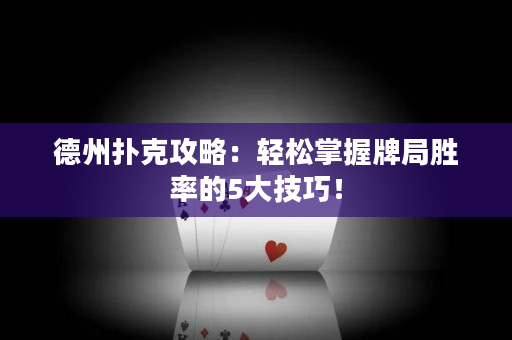 德州撲克攻略：輕松掌握牌局勝率的5大技巧！