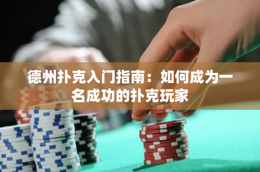 德州撲克入門指南：如何成為一名成功的撲克玩家
