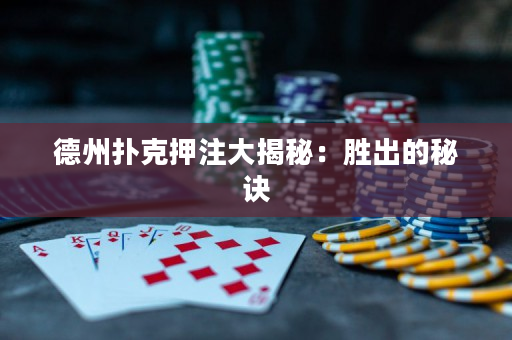 德州撲克押注大揭秘：勝出的秘訣