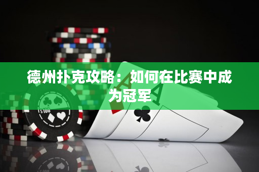 德州撲克攻略：如何在比賽中成為冠軍