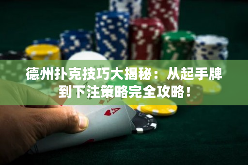 德州撲克技巧大揭秘：從起手牌到下注策略完全攻略！