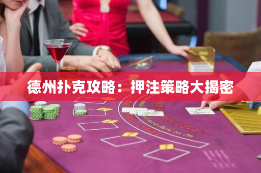 德州撲克攻略：押注策略大揭密