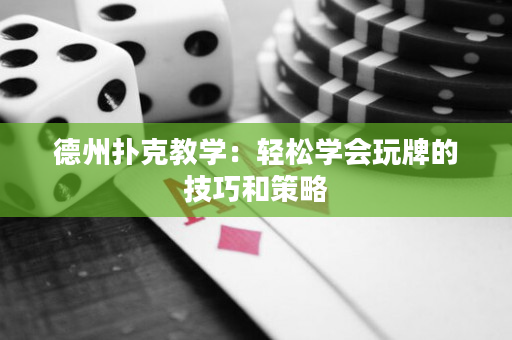 德州撲克教學：輕松學會玩牌的技巧和策略