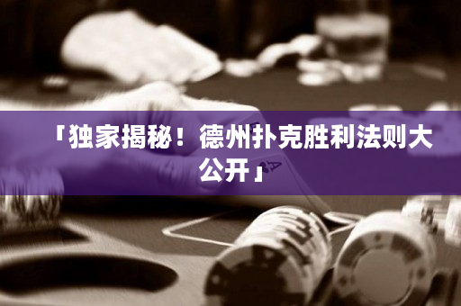 「獨家揭秘！德州撲克勝利法則大公開」