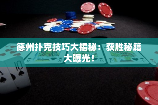 德州撲克技巧大揭秘：獲勝秘籍大曝光！