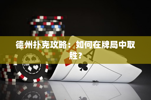 德州撲克攻略：如何在牌局中取勝？