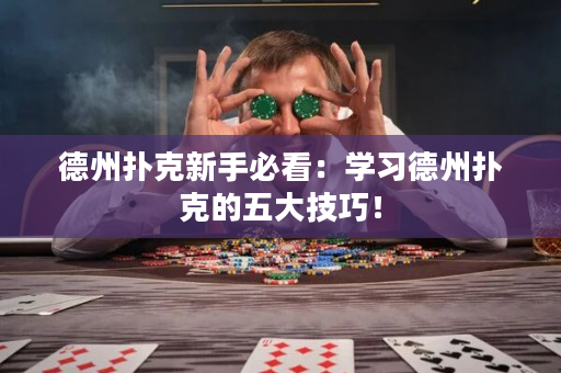 德州撲克新手必看：學習德州撲克的五大技巧！