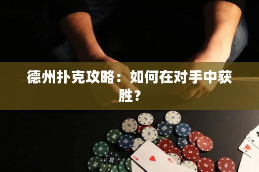 德州撲克攻略：如何在對手中獲勝？