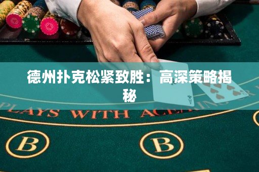 德州撲克松緊致勝：高深策略揭秘
