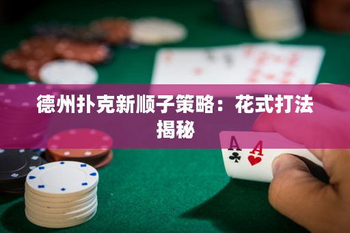 德州撲克新順子策略：花式打法揭秘
