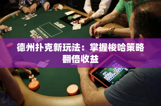 德州撲克新玩法：掌握梭哈策略翻倍收益