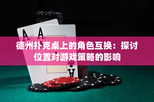 德州撲克桌上的角色互換：探討位置對游戲策略的影響