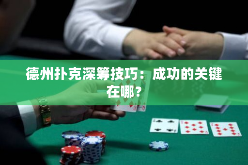 德州撲克深籌技巧：成功的關鍵在哪？