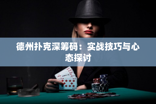 德州撲克深籌碼：實戰技巧與心態探討