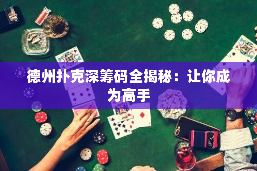 德州撲克深籌碼全揭秘：讓你成為高手
