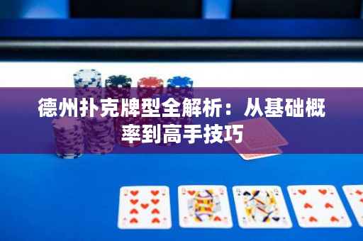 德州撲克牌型全解析：從基礎(chǔ)概率到高手技巧