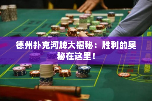 德州撲克河牌大揭秘：勝利的奧秘在這里！