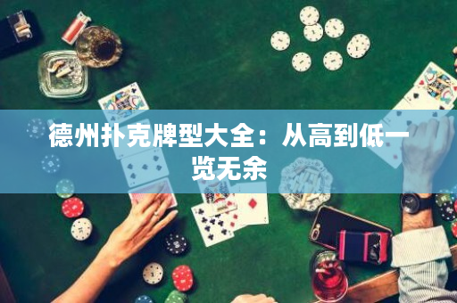 德州撲克牌型大全：從高到低一覽無余