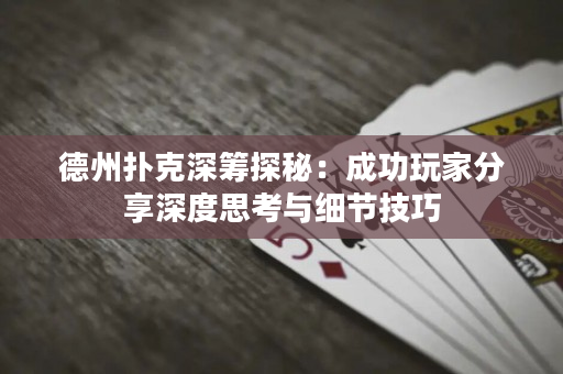 德州撲克深籌探秘：成功玩家分享深度思考與細節技巧