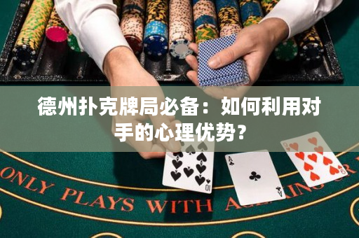 德州撲克牌局必備：如何利用對手的心理優(yōu)勢？