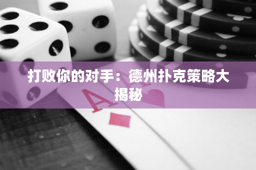 打敗你的對手：德州撲克策略大揭秘
