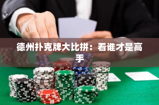 德州撲克牌大比拼：看誰才是高手