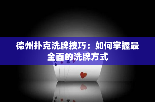 德州撲克洗牌技巧：如何掌握最全面的洗牌方式