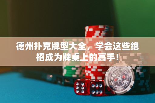 德州撲克牌型大全，學會這些絕招成為牌桌上的高手！
