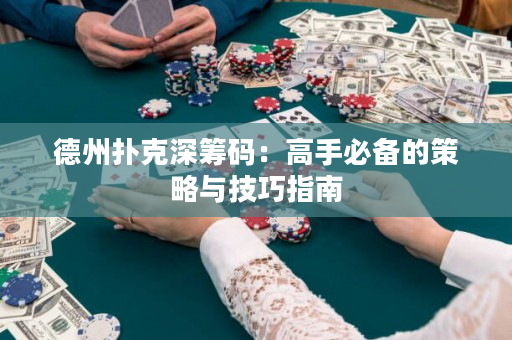 德州撲克深籌碼：高手必備的策略與技巧指南
