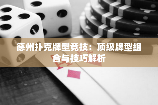 德州撲克牌型競技：頂級牌型組合與技巧解析