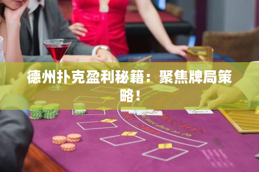 德州撲克盈利秘籍：聚焦牌局策略！