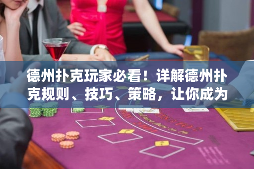 德州撲克玩家必看！詳解德州撲克規(guī)則、技巧、策略，讓你成為頂尖撲克手！