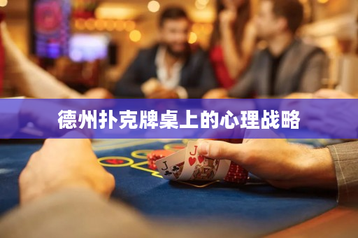 德州撲克牌桌上的心理戰略
