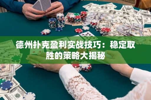 德州撲克盈利實戰技巧：穩定取勝的策略大揭秘