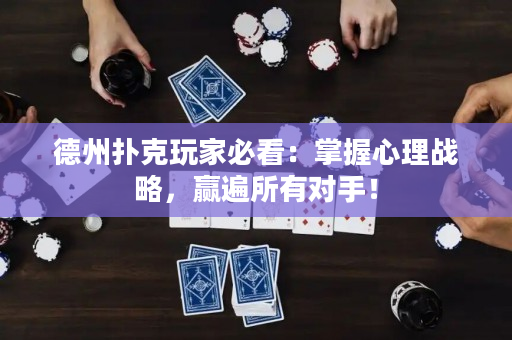 德州撲克玩家必看：掌握心理戰(zhàn)略，贏遍所有對手！