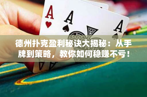 德州撲克盈利秘訣大揭秘：從手牌到策略，教你如何穩賺不虧！