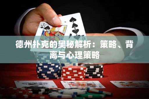 德州撲克的奧秘解析：策略、背離與心理策略