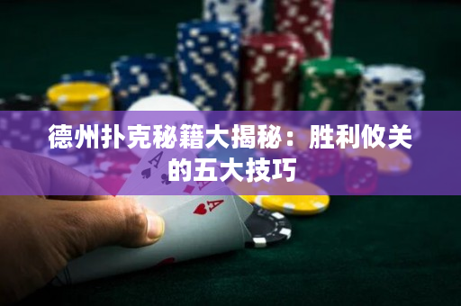 德州撲克秘籍大揭秘：勝利攸關(guān)的五大技巧